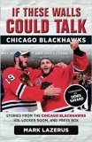 If These Walls Could Talk: Chicago Blackhawks: Stories from the Chicago Blackhawks' Ice Locker Room and Press Box