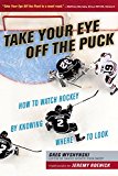 Cover: take your eye off the puck: how to watch hockey by knowing where to look